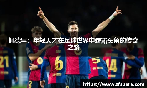 佩德里：年轻天才在足球世界中崭露头角的传奇之路