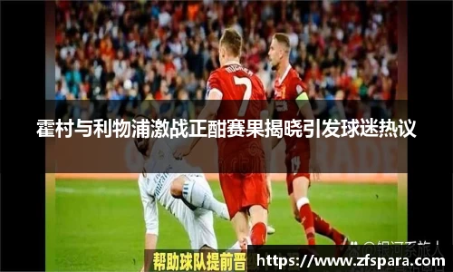 霍村与利物浦激战正酣赛果揭晓引发球迷热议