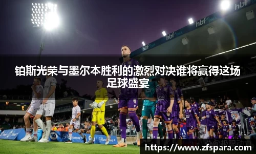 铂斯光荣与墨尔本胜利的激烈对决谁将赢得这场足球盛宴