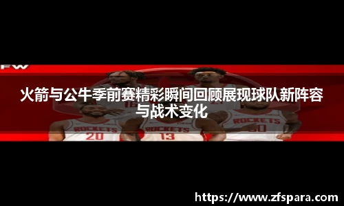 火箭与公牛季前赛精彩瞬间回顾展现球队新阵容与战术变化