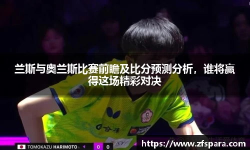 兰斯与奥兰斯比赛前瞻及比分预测分析，谁将赢得这场精彩对决